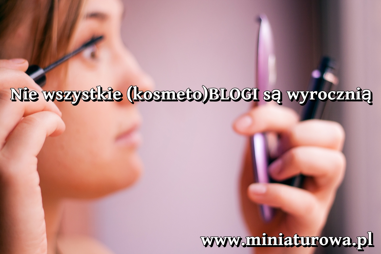 Kosmetoblogi nie są wyrocznią - Pani Miniaturowa